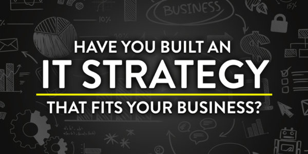 Have You Built an IT Strategy that Fits Your Business?